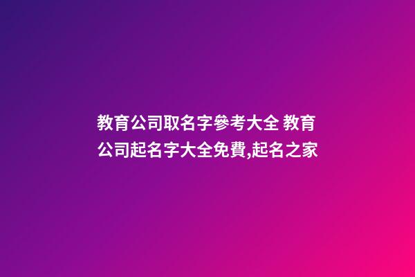教育公司取名字參考大全 教育公司起名字大全免費,起名之家-第1張-公司起名-玄機派